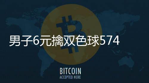 男子6元擒双色球574万 家人得知喜讯不敢信