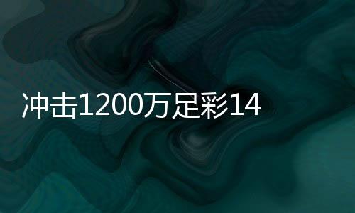 冲击1200万足彩14场派奖！擒百万大奖专家助红单