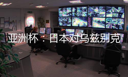 亚洲杯:日本对乌兹别克比赛前瞻 历史战绩及实力分析