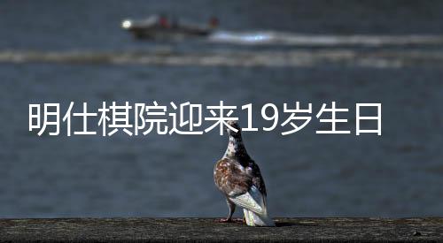 明仕棋院迎来19岁生日 共赴棋艺新征程