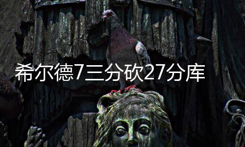 希尔德7三分砍27分库里20分 勇士大胜爵士41分