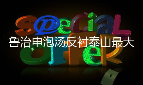 鲁治申泡汤反衬泰山最大短板 输在板凳？输在换代