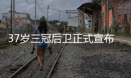 37岁三冠后卫正式宣布退役 结束15年NBA生涯