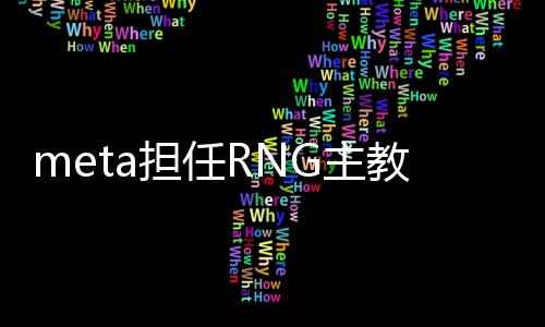meta担任RNG主教练怎么回事 mata宣布退役后去向确定